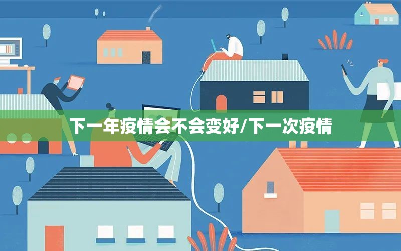 下一年疫情会不会变好/下一次疫情