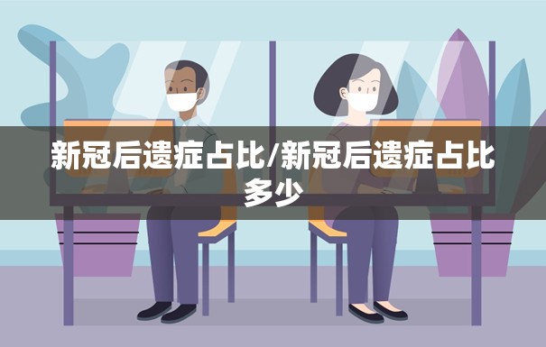 新冠后遗症占比/新冠后遗症占比多少