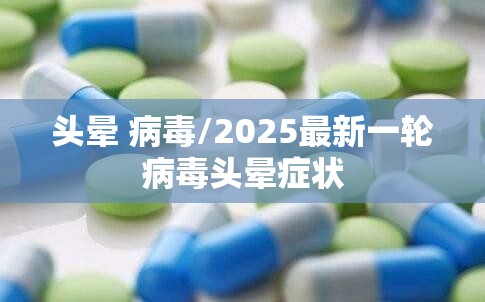 头晕 病毒/2025最新一轮病毒头晕症状