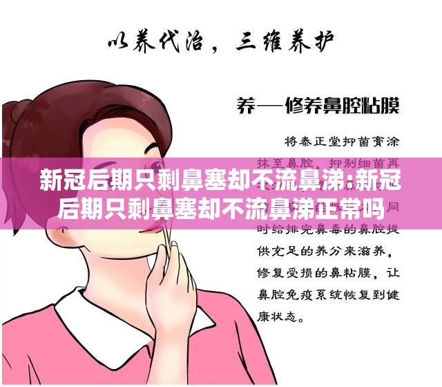 新冠后期只剩鼻塞却不流鼻涕:新冠后期只剩鼻塞却不流鼻涕正常吗
