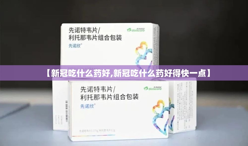 【新冠吃什么药好,新冠吃什么药好得快一点】