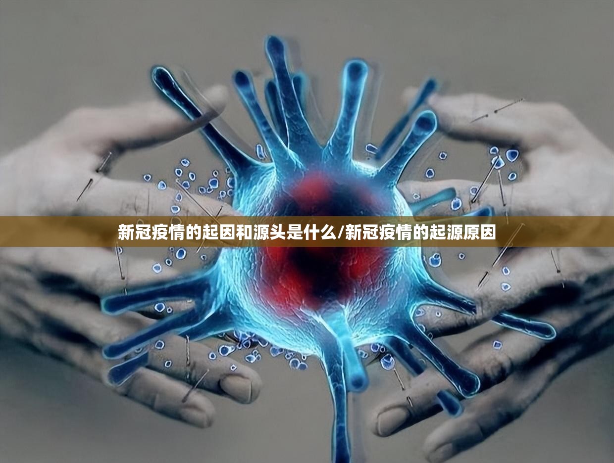 新冠疫情的起因和源头是什么/新冠疫情的起源原因