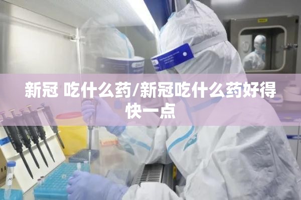新冠 吃什么药/新冠吃什么药好得快一点