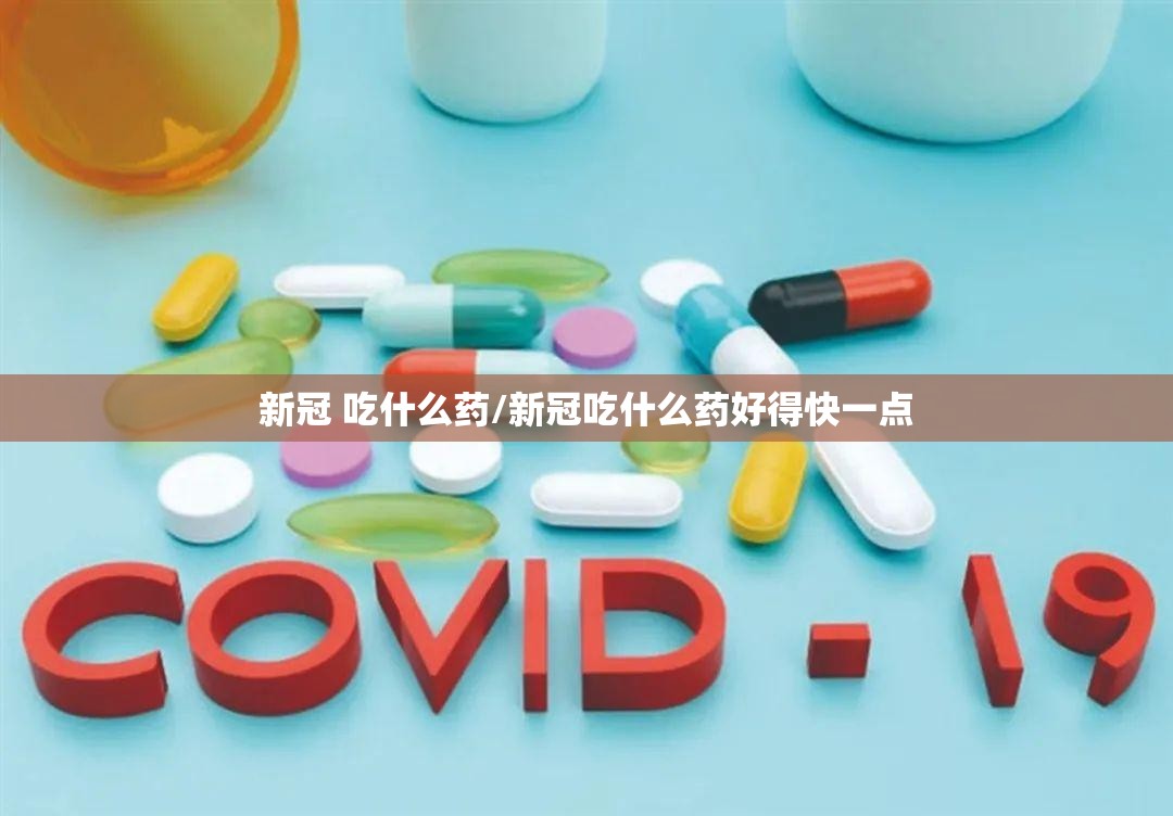 新冠 吃什么药/新冠吃什么药好得快一点