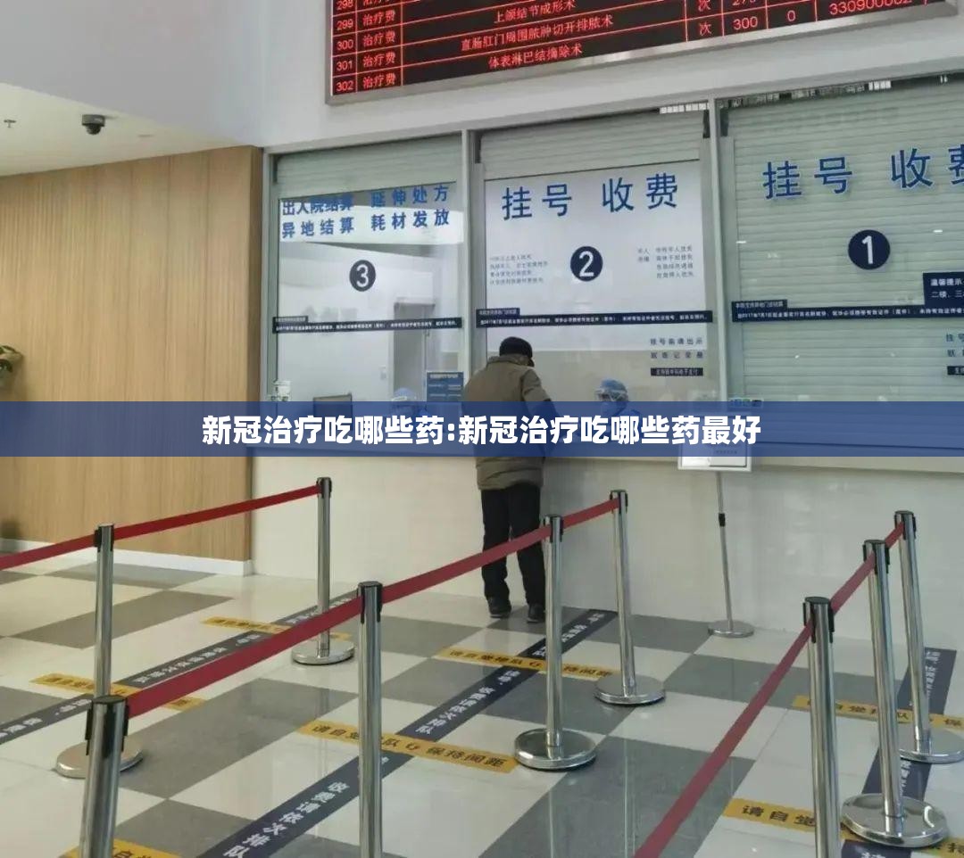 新冠治疗吃哪些药:新冠治疗吃哪些药最好