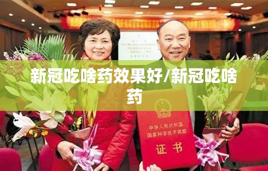 新冠吃啥药效果好/新冠吃啥药