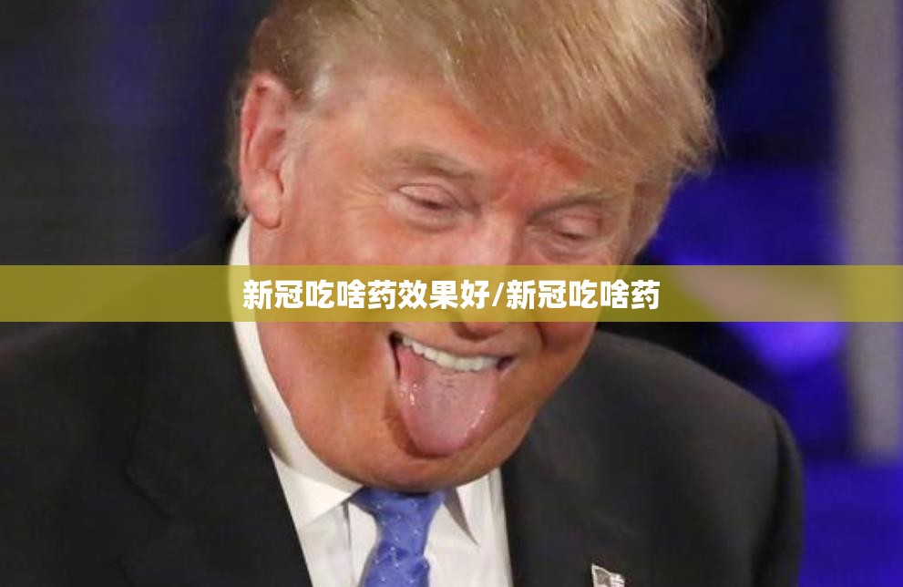 新冠吃啥药效果好/新冠吃啥药