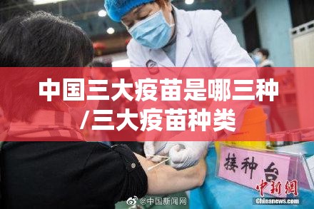 中国三大疫苗是哪三种/三大疫苗种类