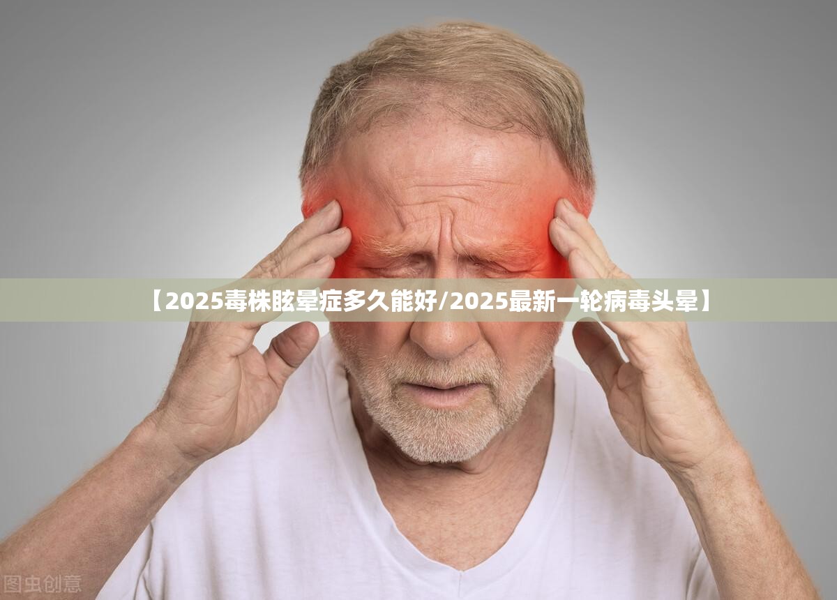 【2025毒株眩晕症多久能好/2025最新一轮病毒头晕】