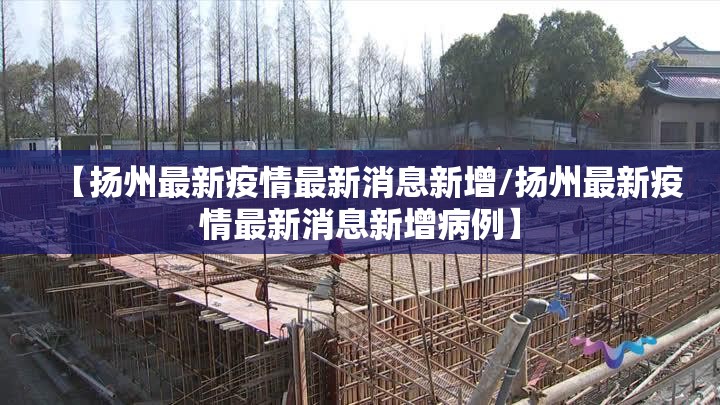 【扬州最新疫情最新消息新增/扬州最新疫情最新消息新增病例】