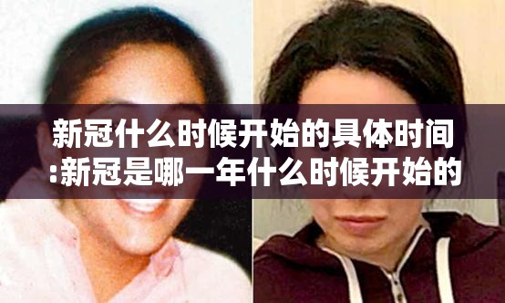 新冠什么时候开始的具体时间:新冠是哪一年什么时候开始的