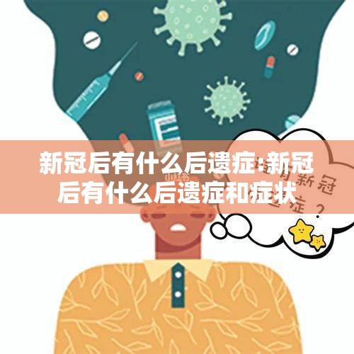 新冠后有什么后遗症:新冠后有什么后遗症和症状