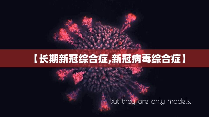 【长期新冠综合症,新冠病毒综合症】