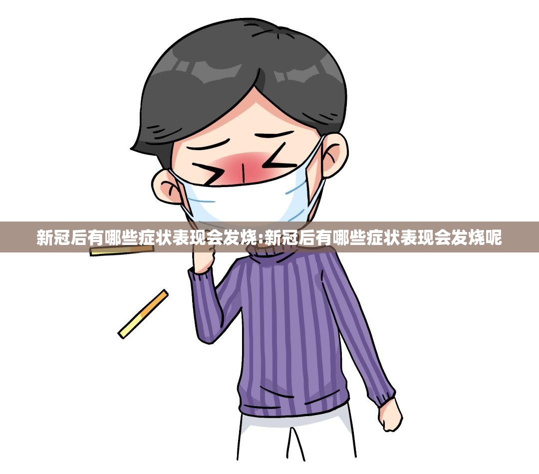 新冠后有哪些症状表现会发烧:新冠后有哪些症状表现会发烧呢