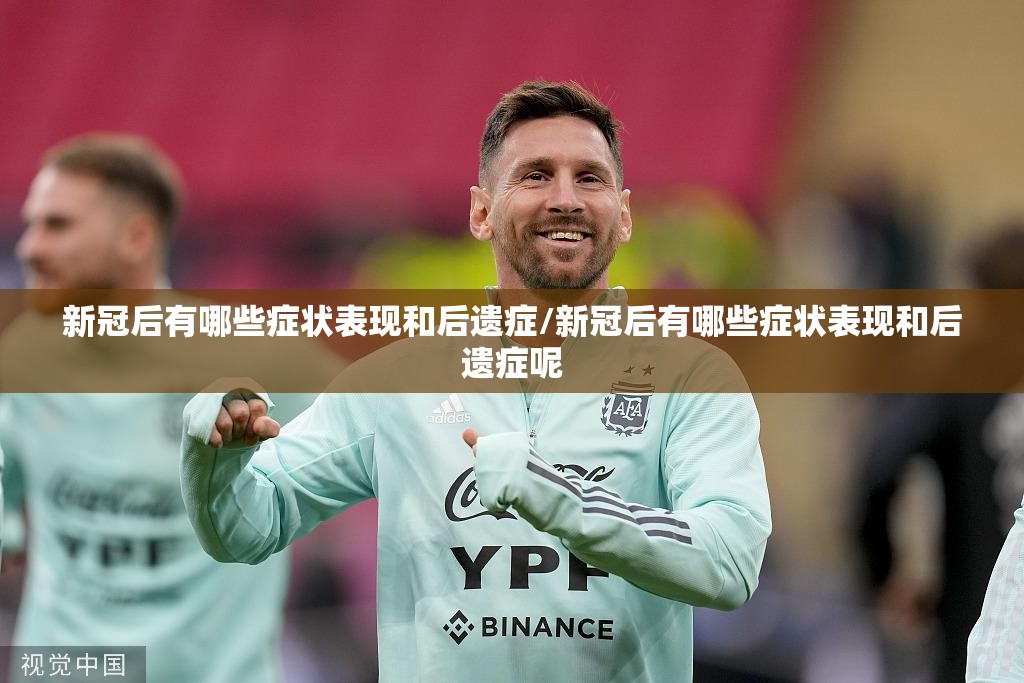 新冠后有哪些症状表现和后遗症/新冠后有哪些症状表现和后遗症呢