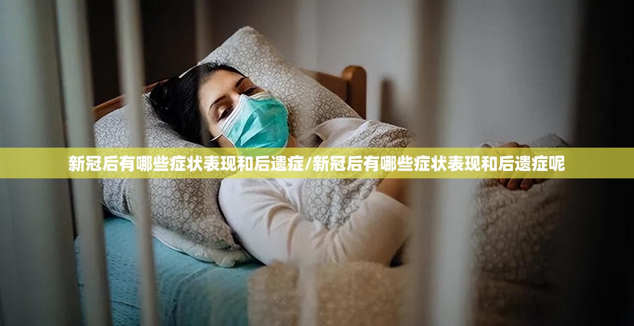 新冠后有哪些症状表现和后遗症/新冠后有哪些症状表现和后遗症呢