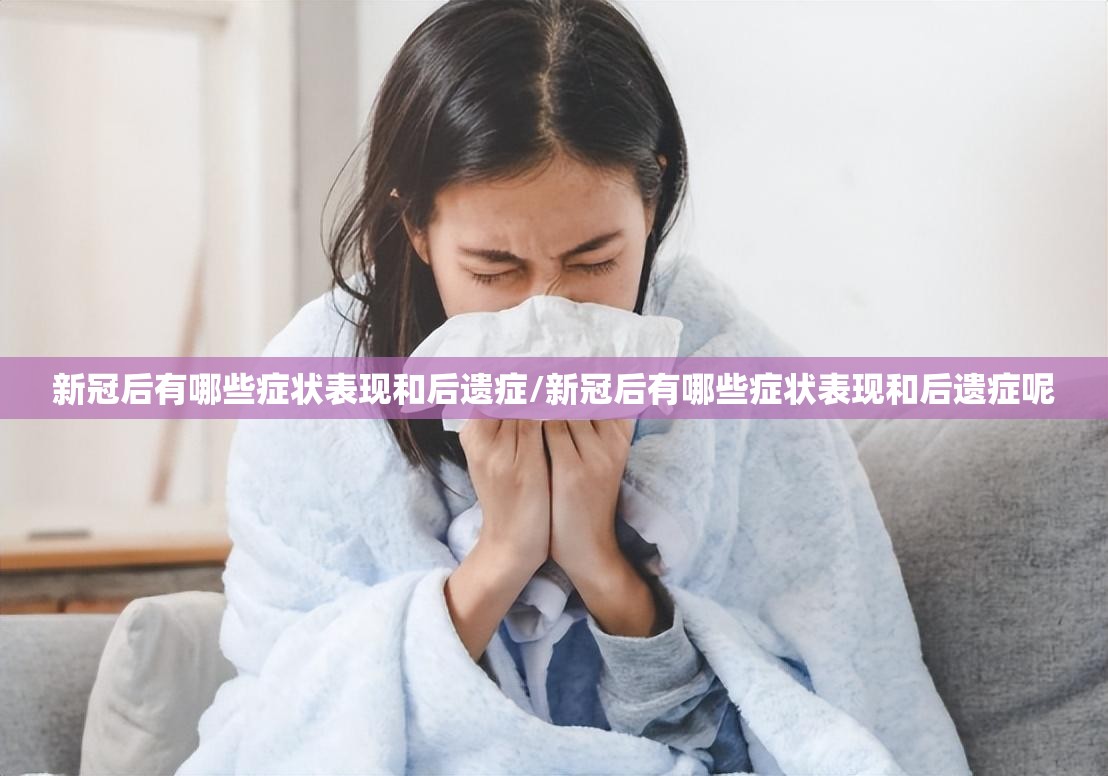 新冠后有哪些症状表现和后遗症/新冠后有哪些症状表现和后遗症呢