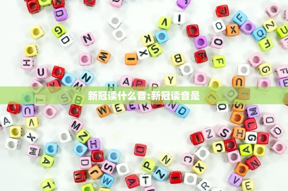 新冠读什么音:新冠读音是