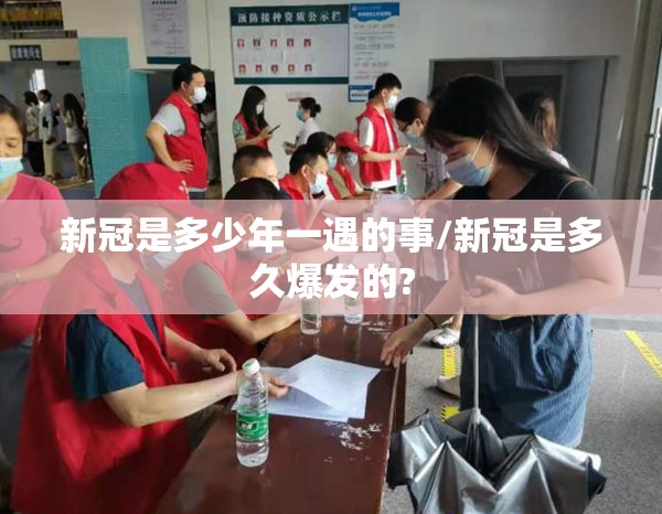 新冠是多少年一遇的事/新冠是多久爆发的?