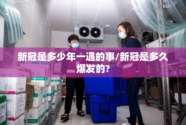 新冠是多少年一遇的事/新冠是多久爆发的?