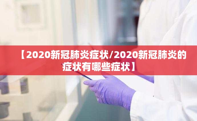 【2020新冠肺炎症状/2020新冠肺炎的症状有哪些症状】
