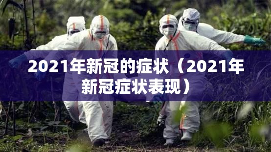 2021年新冠的症状（2021年新冠症状表现）