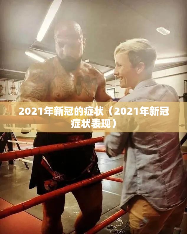2021年新冠的症状（2021年新冠症状表现）