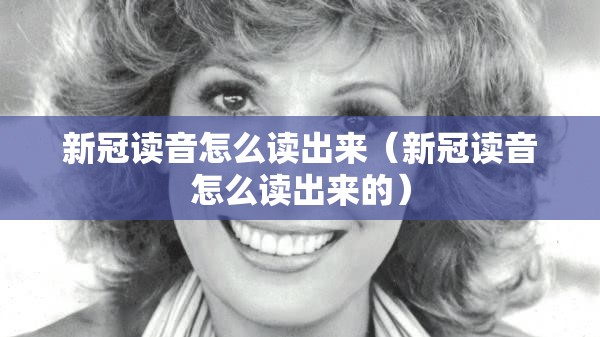 新冠读音怎么读出来（新冠读音怎么读出来的）