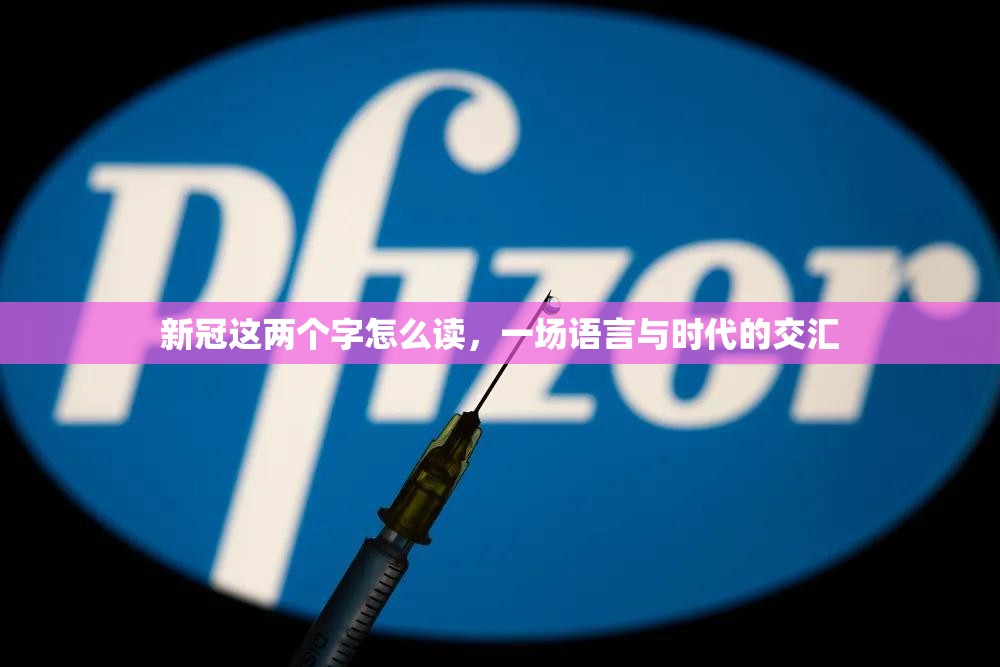 新冠这两个字怎么读，一场语言与时代的交汇