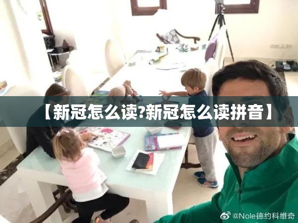 【新冠怎么读?新冠怎么读拼音】