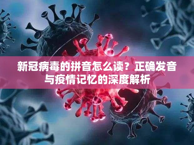 新冠病毒的拼音怎么读？正确发音与疫情记忆的深度解析