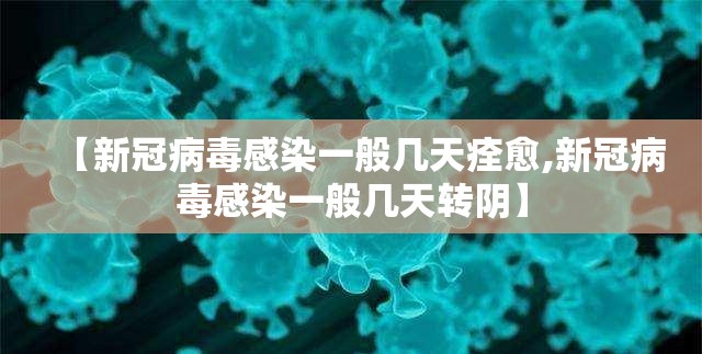 【新冠病毒感染一般几天痊愈,新冠病毒感染一般几天转阴】