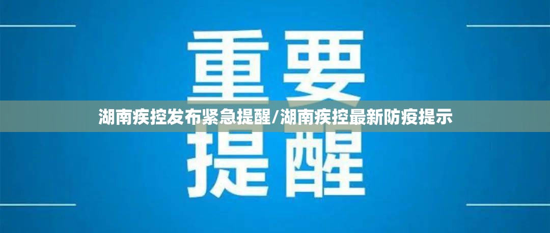湖南疾控发布紧急提醒/湖南疾控最新防疫提示