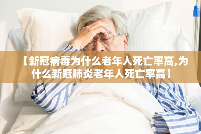 【新冠病毒为什么老年人死亡率高,为什么新冠肺炎老年人死亡率高】