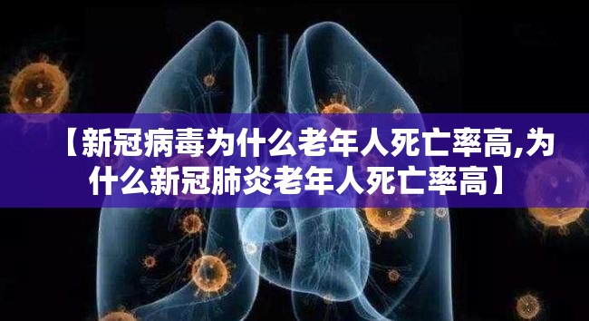 【新冠病毒为什么老年人死亡率高,为什么新冠肺炎老年人死亡率高】