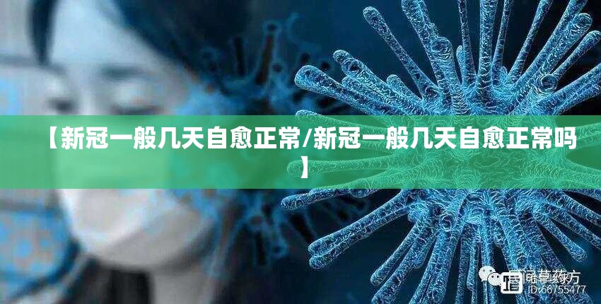 【新冠一般几天自愈正常/新冠一般几天自愈正常吗】 【新冠一般几天自愈正常/新冠一般几天自愈正常吗】
