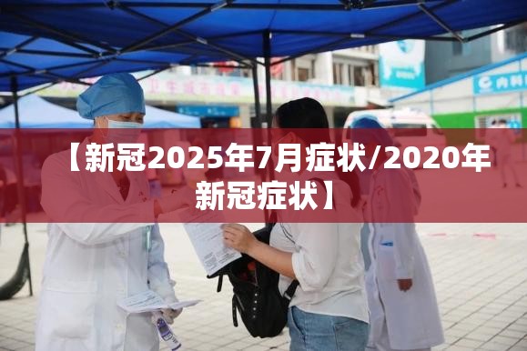 【新冠2025年7月症状/2020年新冠症状】