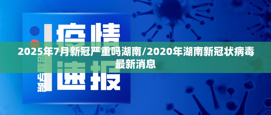 2025年7月新冠严重吗湖南/2020年湖南新冠状病毒最新消息
