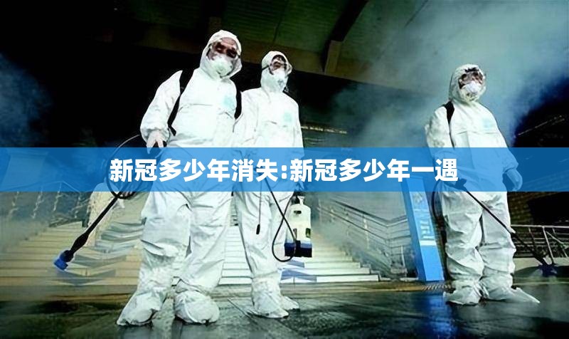 新冠多少年消失:新冠多少年一遇