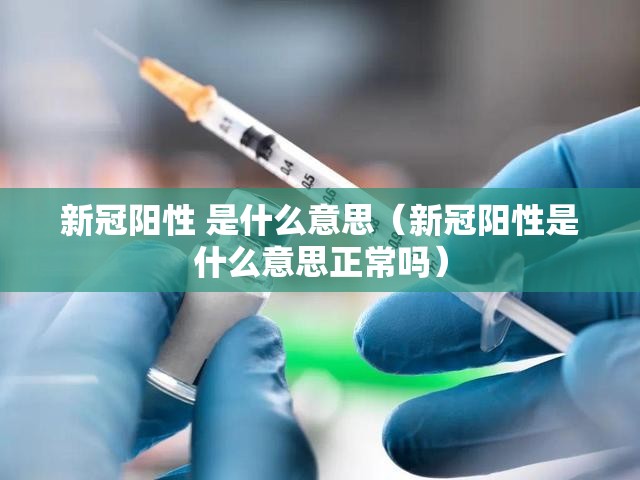 新冠阳性 是什么意思（新冠阳性是什么意思正常吗）