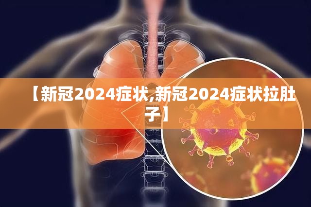 【新冠2024症状,新冠2024症状拉肚子】
