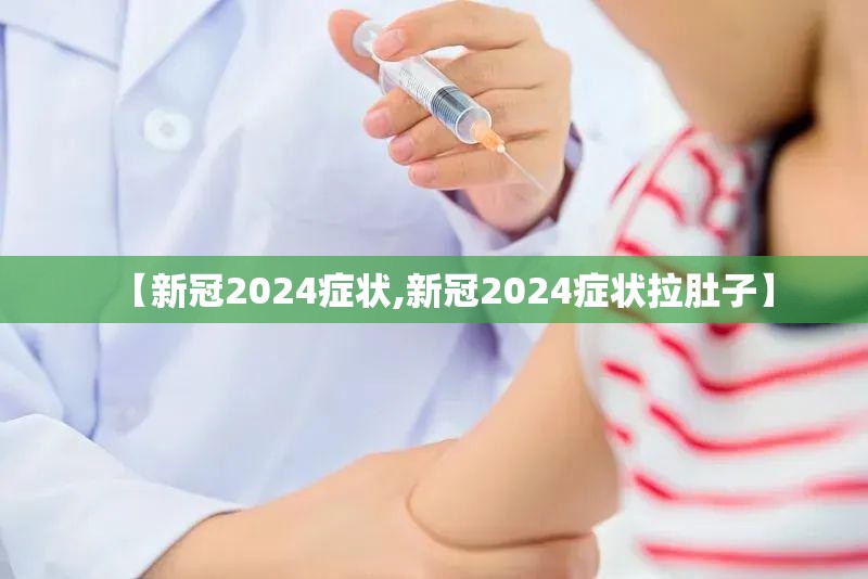 【新冠2024症状,新冠2024症状拉肚子】