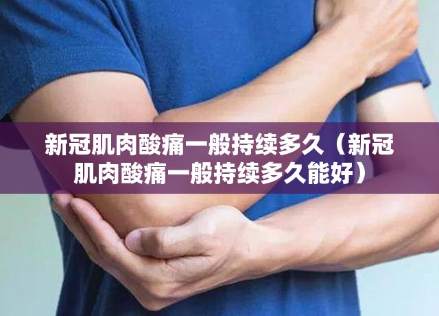 新冠肌肉酸痛一般持续多久（新冠肌肉酸痛一般持续多久能好）