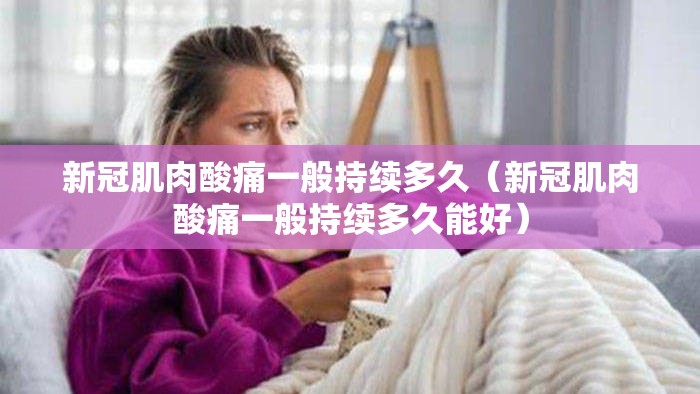 新冠肌肉酸痛一般持续多久（新冠肌肉酸痛一般持续多久能好）
