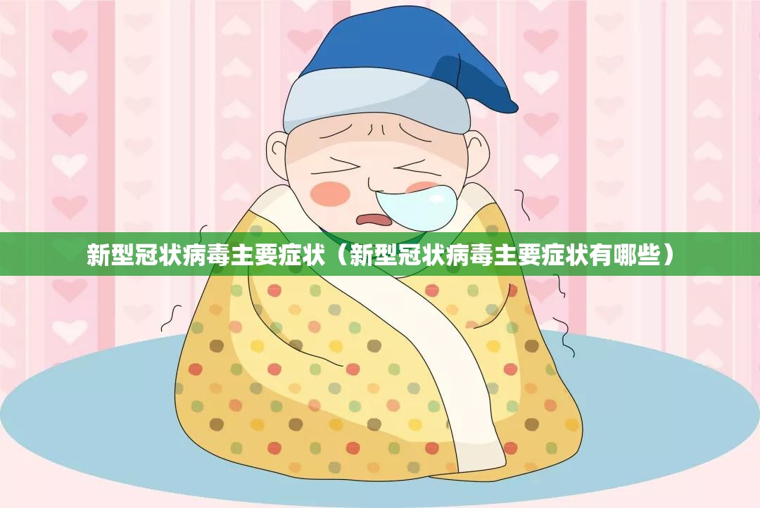 新型冠状病毒主要症状（新型冠状病毒主要症状有哪些）