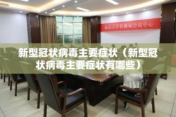 新型冠状病毒主要症状（新型冠状病毒主要症状有哪些）
