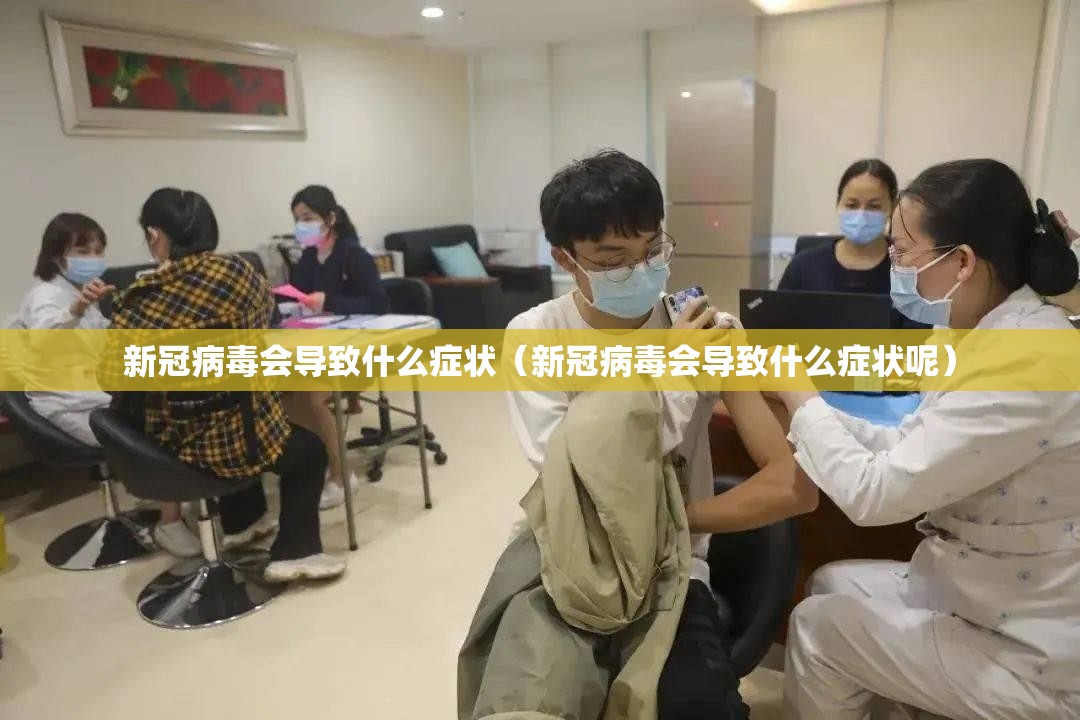 新冠病毒会导致什么症状（新冠病毒会导致什么症状呢）