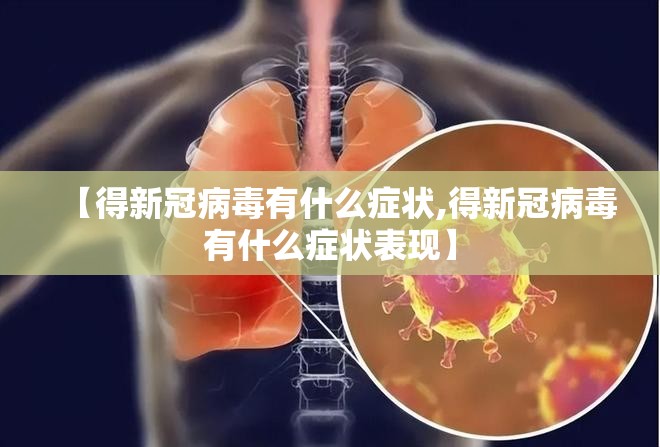 【得新冠病毒有什么症状,得新冠病毒有什么症状表现】 【得新冠病毒有什么症状,得新冠病毒有什么症状表现】