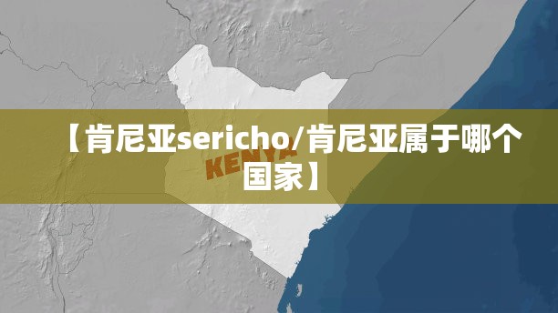 【肯尼亚sericho/肯尼亚属于哪个国家】