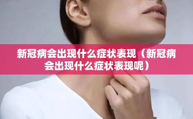 新冠病会出现什么症状表现（新冠病会出现什么症状表现呢）
